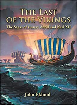 The Last of the Vikings: The Sagas of Gustav Adolf and Karl XII by John Eklund, John Eklund