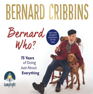 Bernard Who? 75 Years of Doing Just About Everything by Bernard Cribbins, James Hogg