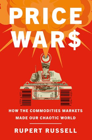 Price Wars: How the Commodities Markets Made Our Chaotic World by Rupert Russell