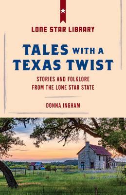 Tales with a Texas Twist: Original Stories and Enduring Folklore from the Lone Star State by Donna Ingham