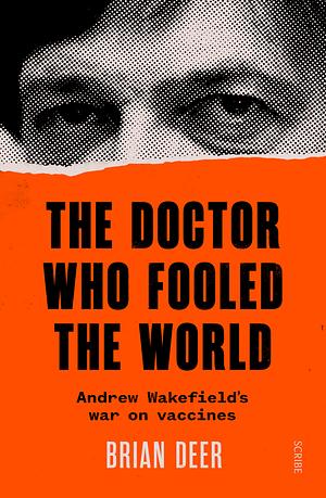 The Doctor Who Fooled the World: Andrew Wakefield's War on Vaccines by Brian Deer