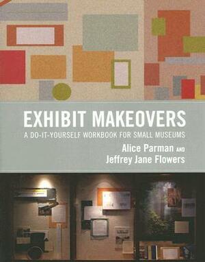 Exhibit Makeovers: A Do-It-Yourself Workbook for Small Museums by Alice Parman