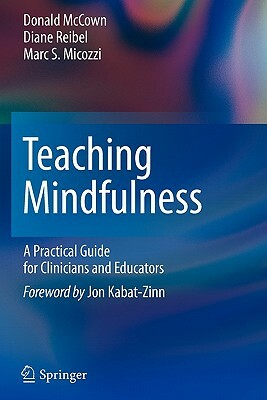 Teaching Mindfulness: A Practical Guide for Clinicians and Educators by Marc S. Micozzi, Diane K. Reibel, Donald McCown