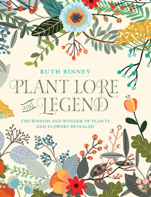 Plant Lore and Legend: The Wisdom and Wonder of Plants and Flowers Revealed by Ruth Binney