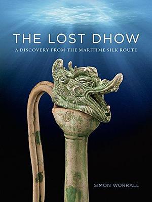 The Lost Dhow: A Discovery from the Maritime Silk Route by Simon Worrall