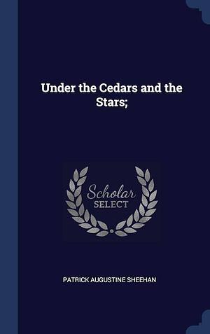 Under the Cedars and the Stars; by Patrick Augustine Sheehan