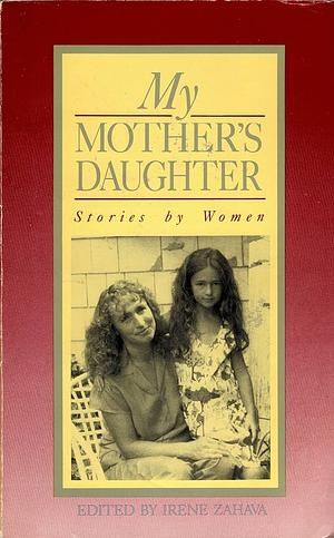 My Mother's Daughter: Stories by Women by Irene Zahava