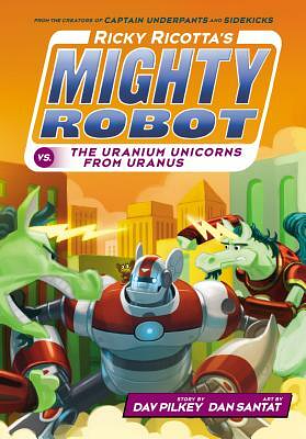 Ricky Ricotta's Mighty Robot vs. The Uranium Unicorns From Uranus by Dav Pilkey