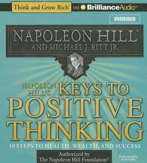 Napoleon Hill's Keys to Positive Thinking: 10 Steps to Health, Wealth, and Success by Michael J. Ritt, Napoleon Hill