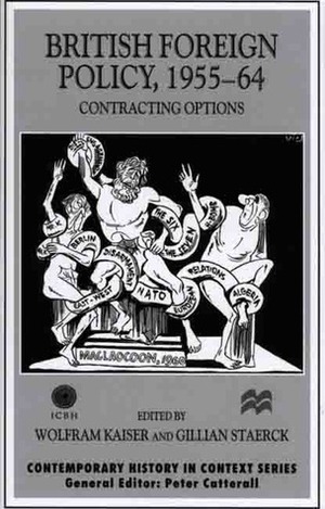 British Foreign Policy, 1955-64: Contracting Options by Gillian Staerck, Wolfram Kaiser