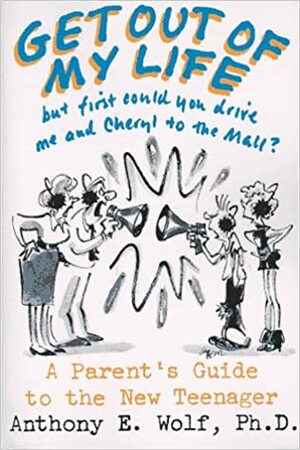 Get Out of My Life, But First Could You Drive Me and Cheryl to the Mall?: A Parent\'s Guide to the New Teenager by Anthony E. Wolf