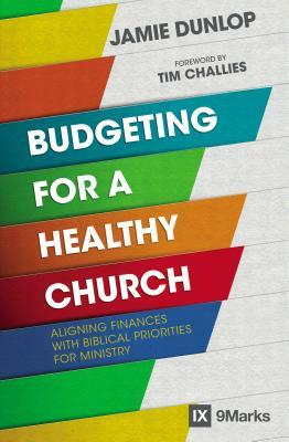Budgeting for a Healthy Church: Aligning Finances with Biblical Priorities for Ministry by Jamie Dunlop
