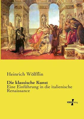 Die klassische Kunst: Eine Einführung in die italienische Renaissance by Heinrich Wölfflin