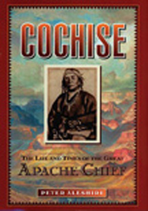 Cochise: The Life and Times of the Great Apache Chief by Peter Aleshire