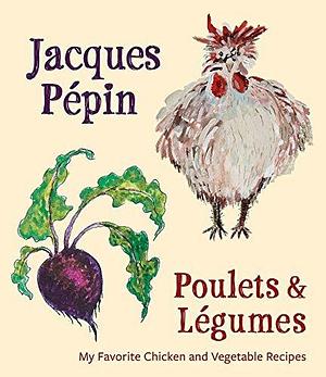 Poulets & Légumes: My Favorite Chicken and Vegetable Recipes by Jacques Pépin, Jacques Pépin