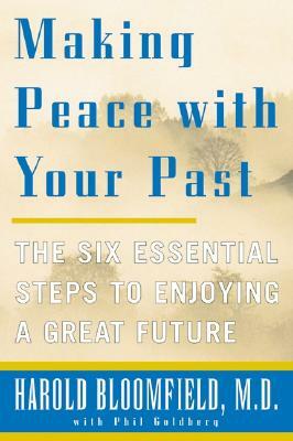 Making Peace with Your Past: The Six Essential Steps to Enjoying a Great Future by Harold H. Bloomfield