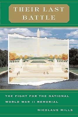 Their Last Battle: The Fight for the National World War II Memorial by Nicolaus Mills