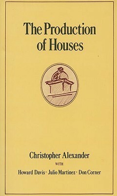 The Production of Houses by Christopher W. Alexander, Julio Martinez, Don Corner, Howard Davis
