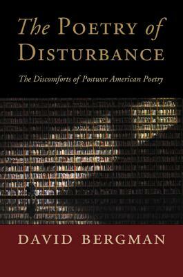 The Poetry of Disturbance: The Discomforts of Postwar American Poetry by David Bergman