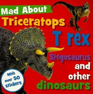 Mad about Triceratops, T Rex, Stegosaurus, and Other Dinosaurs With Sticker(s) by Sarah Creese