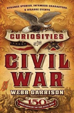 Curiosities of the Civil War: Strange Stories, Infamous Characters and Bizarre Events by Webb B. Garrison, Webb B. Garrison