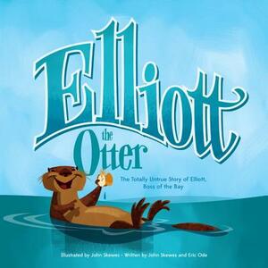 Elliott the Otter: The Totally Untrue Story of Elliott, Boss of the Bay by Eric Ode, John Skewes