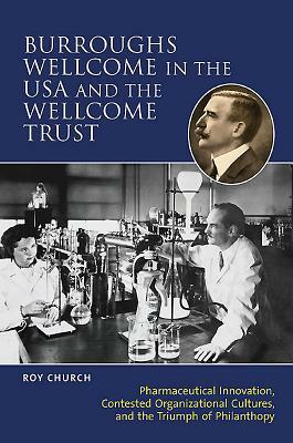 Burroughs Wellcome in the USA and the Wellcome Trust: Pharmaceutical Innovation, Contested Organisational Cultures and the Triumph of Philanthropy by Roy Church