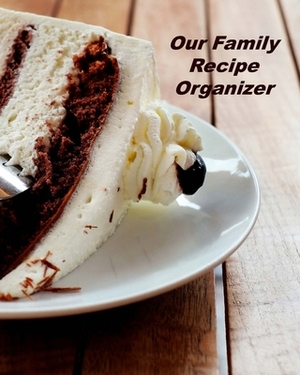 Our Family Recipe Organizer: Organizer to Collect Favorite Recipes by Betty Baker