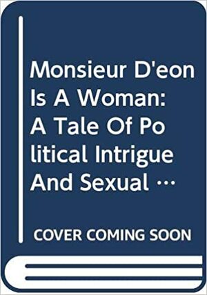 Monsieur D'eon Is A Woman: A Tale Of Political Intrigue And Sexual Masquerade by Gary Kates