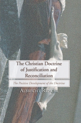 Christian Doctrine of Justification and Reconciliation: The Positive Development of the Doctrine by Albrecht Ritschl