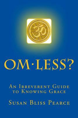 OM-less?: An Irreverent Guide to Knowing Grace by Susan Bliss Pearce