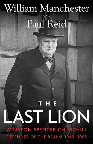 The Last Lion: Winston Spencer Churchill: Defender of the Realm, 1940-1965 by William Manchester, Paul Reid