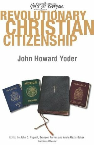 Revolutionary Christian Citizenship by John C. Nugent, Branson Parler, Andy Alexis-Baker, John Howard Yoder