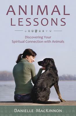 Animal Lessons: Discovering Your Spiritual Connection with Animals by Danielle MacKinnon