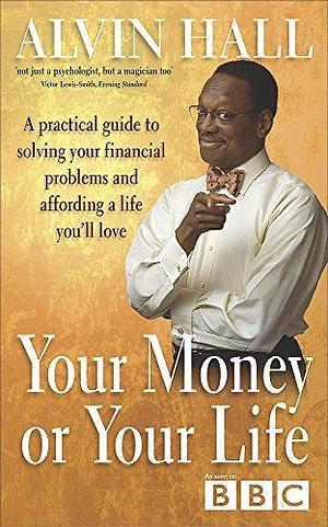 Your Money Or Your Life: A Practical Guide to Solving Your Financial Problems and Affording a Life You'll Love by Alvin D. Hall
