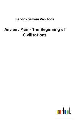 Ancient Man - The Beginning of Civilizations by Hendrik Willem van Loon