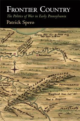 Frontier Country: The Politics of War in Early Pennsylvania by Patrick Spero