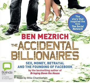 The Accidental Billionaires: The Founding of Facebook: A Tale of Sex, Money, Genius and Betrayal by Ben Mezrich