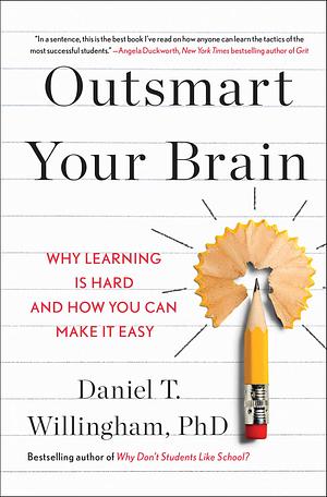 Outsmart Your Brain: Why Learning is Hard and How You Can Make It Easy by Daniel T. Willingham