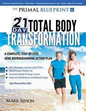 The Primal Blueprint 21-Day Total Body Transformation: Acomplete, step-by-step, gene reprogramming action plan by Mark Sisson, Mark Sisson