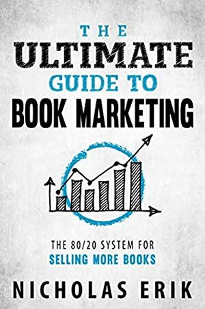 The Ultimate Guide to Book Marketing: The 80/20 System for Selling More Books (Ultimate Author Guides) by Nicholas Erik