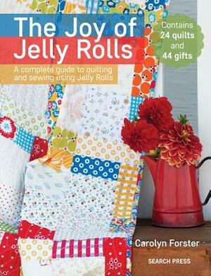 The Joy of Jelly Rolls: A Complete Guide to Quilting and Sewing Using Jelly Rolls by Carolyn Forster