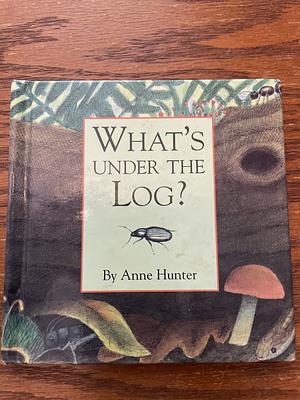 What's Under the Log? by Anne Hunter