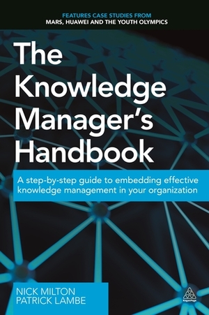 The Knowledge Manager's Handbook: A Step-by-Step Guide to Embedding Effective Knowledge Management in your Organization by Nick Milton, Patrick Lambe