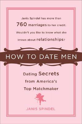 How to Date Men: Dating Secrets from America's Top Matchmaker by Janis Spindel