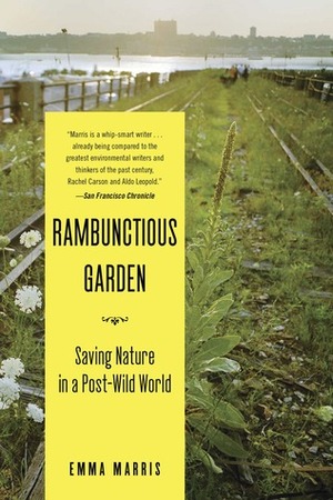 The Rambunctious Garden: Saving Nature in a Post-Wild World by Emma Marris