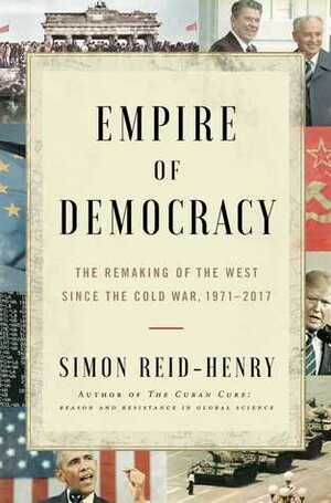 Empire of Democracy: The Reinvention of the West, from the Golden Age to the Great Recession by Simon Reid-Henry