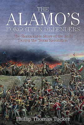 The Alamo's Forgotten Defenders: The Remarkable Story of the Irish During the Texas Revolution by Phillip Thomas Tucker