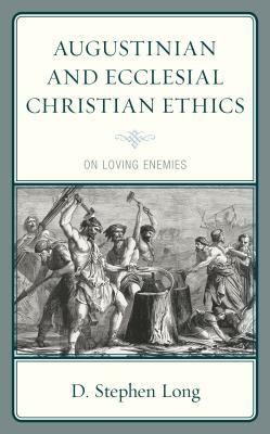 Augustinian and Ecclesial Christian Ethics: On Loving Enemies by D. Stephen Long