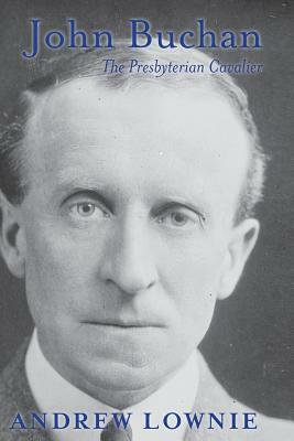 John Buchan: The Presbyterian Cavalier by Andrew Lownie